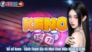 Xổ số Keno – Cách Tham Gia Và Mẹo Chơi Hiệu Quả Tại EE88