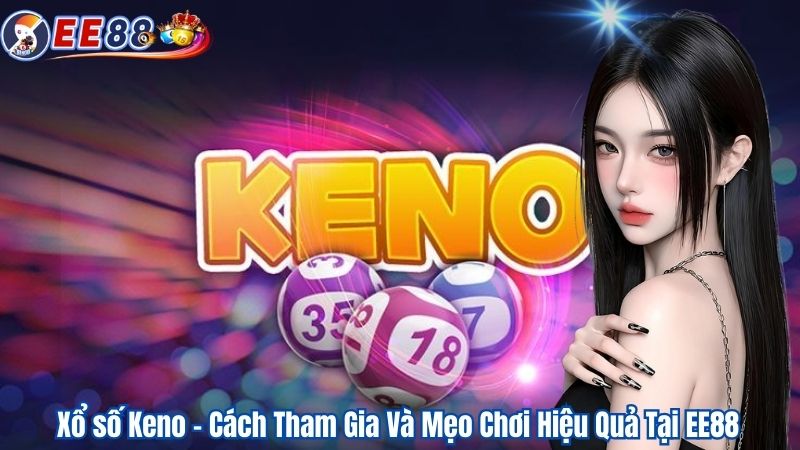 Xổ số Keno – Cách Tham Gia Và Mẹo Chơi Hiệu Quả Tại EE88
